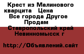 Крест из Малинового кварцита › Цена ­ 65 000 - Все города Другое » Продам   . Ставропольский край,Невинномысск г.